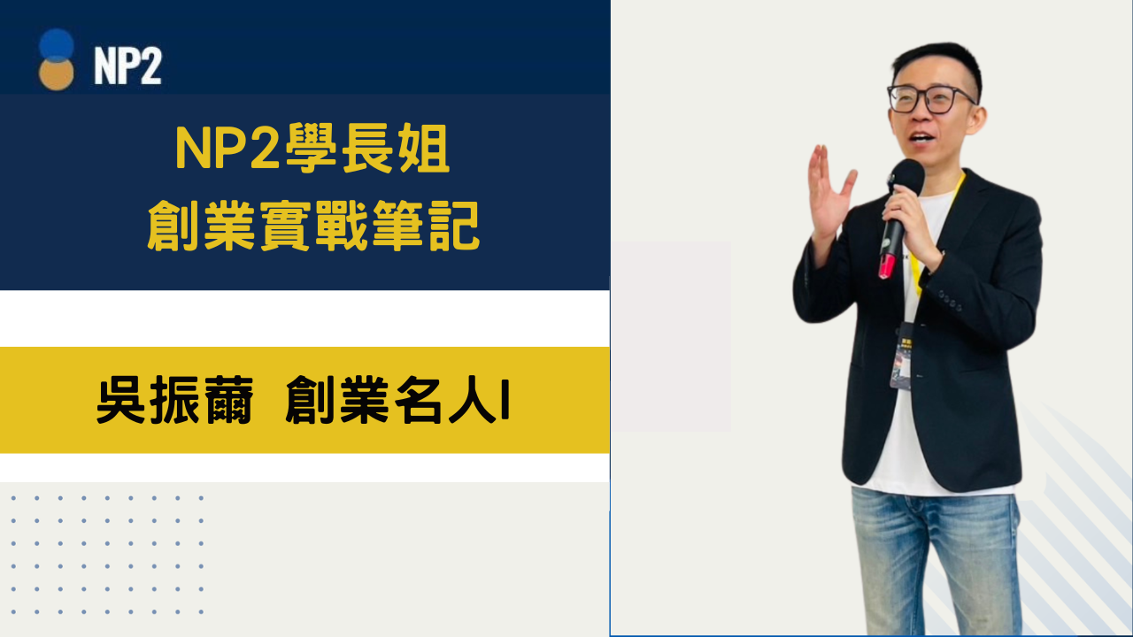NP2 學長姐創業實戰筆記《吳振薾》創業名人I